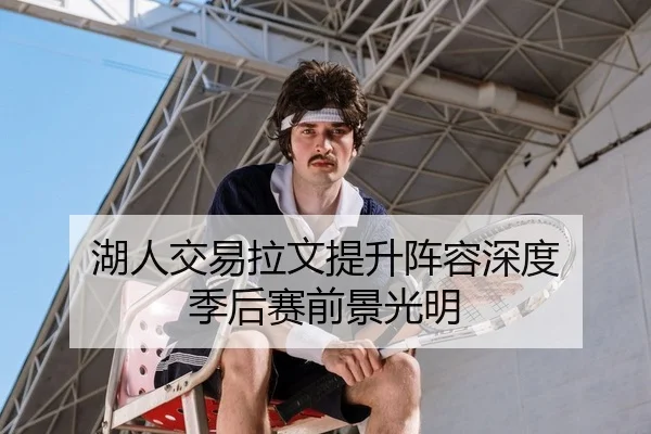 湖人交易拉文提升阵容深度 季后赛前景光明